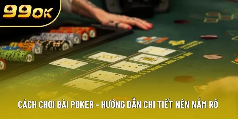 Cách Chơi Bài Poker - Hướng Dẫn Chi Tiết Nên Nắm Rõ 2025