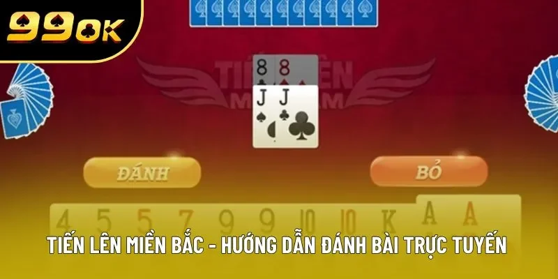 Tiến Lên Miền Bắc - Hướng Dẫn Đánh Bài Trực Tuyến Trên 99OK